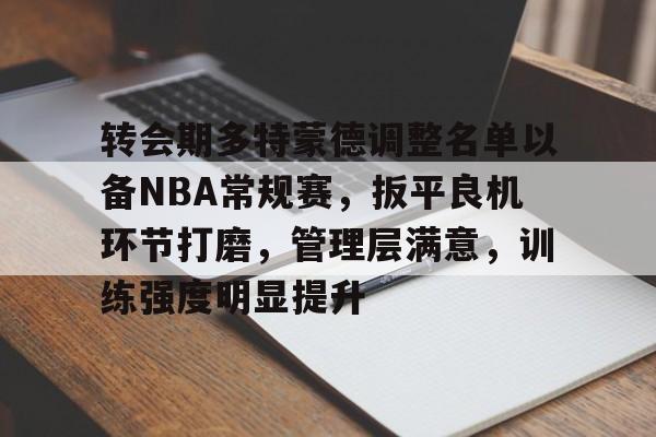 乐竟-关于转会期多特蒙德调整名单以备NBA常规赛，扳平良机环节打磨，管理层满意，训练强度明显提升的信息