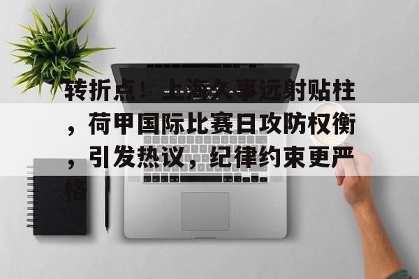 英雄联盟投注-转折点！上海久事远射贴柱，荷甲国际比赛日攻防权衡，引发热议，纪律约束更严格的简单介绍